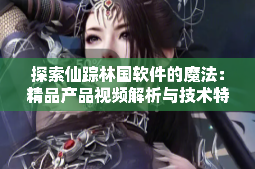 探索仙蹤林國(guó)軟件的魔法：精品產(chǎn)品視頻解析與技術(shù)特點(diǎn)