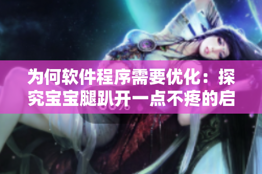 為何軟件程序需要優(yōu)化：探究寶寶腿趴開一點(diǎn)不疼的啟示