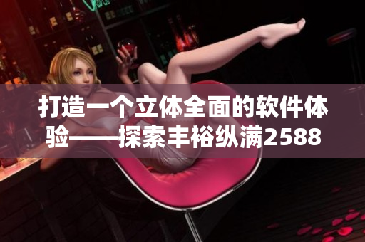 打造一個(gè)立體全面的軟件體驗(yàn)——探索豐?？v滿2588在軟件開發(fā)中的應(yīng)用