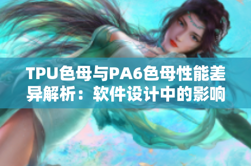 TPU色母與PA6色母性能差異解析：軟件設(shè)計(jì)中的影響分析