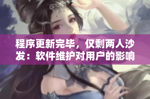 程序更新完畢，僅剩兩人沙發(fā)：軟件維護(hù)對(duì)用戶的影響