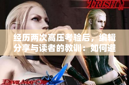 經(jīng)歷兩次高壓考驗(yàn)后，編輯分享與讀者的教訓(xùn)：如何避免軟件操作失誤