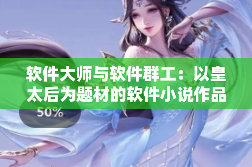 軟件大師與軟件群工：以皇太后為題材的軟件小說作品引人入勝