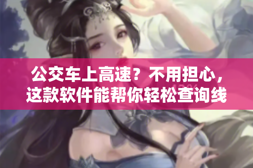 公交車上高速？不用擔(dān)心，這款軟件能幫你輕松查詢線路！