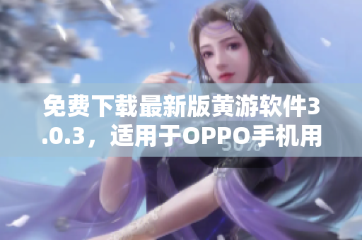 免費下載最新版黃游軟件3.0.3，適用于OPPO手機用戶的完整指南