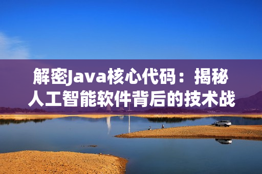 解密Java核心代碼：揭秘人工智能軟件背后的技術(shù)戰(zhàn)斗