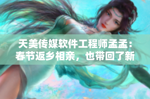 天美傳媒軟件工程師孟孟：春節(jié)返鄉(xiāng)相親，也帶回了新技能