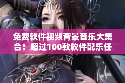 免費(fèi)軟件視頻背景音樂大集合！超過100款軟件配樂任你選！