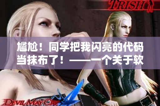 尷尬！同學(xué)把我閃亮的代碼當(dāng)抹布了！——一個(gè)關(guān)于軟件管理的故事