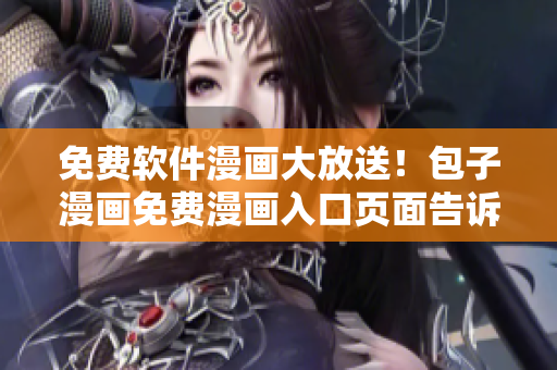 免費(fèi)軟件漫畫大放送！包子漫畫免費(fèi)漫畫入口頁(yè)面告訴你如何輕松獲取軟件漫畫