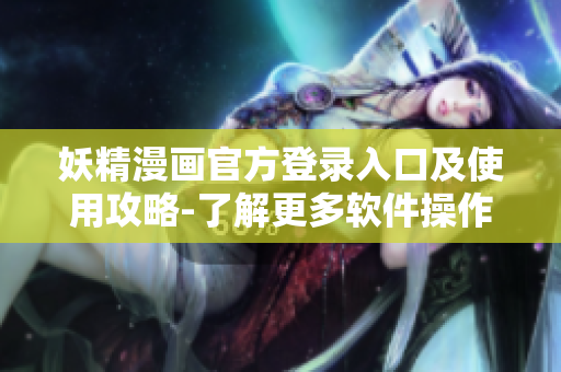 妖精漫畫官方登錄入口及使用攻略-了解更多軟件操作細節(jié)