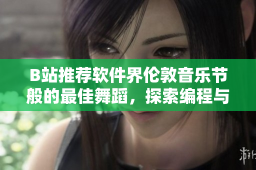 B站推薦軟件界倫敦音樂節(jié)般的最佳舞蹈，探索編程與藝術(shù)的完美結(jié)合