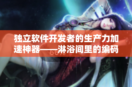 獨(dú)立軟件開發(fā)者的生產(chǎn)力加速神器——淋浴間里的編碼神器