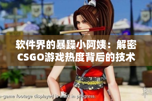 軟件界的暴躁小阿姨：解密CSGO游戲熱度背后的技術(shù)魔力