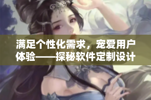 滿足個(gè)性化需求，寵愛用戶體驗(yàn)——探秘軟件定制設(shè)計(jì)趨勢(shì)