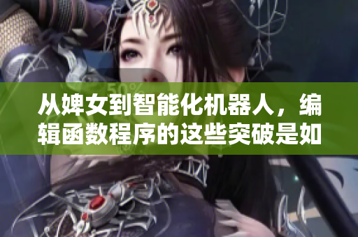 從婢女到智能化機器人，編輯函數(shù)程序的這些突破是如何實現(xiàn)的？