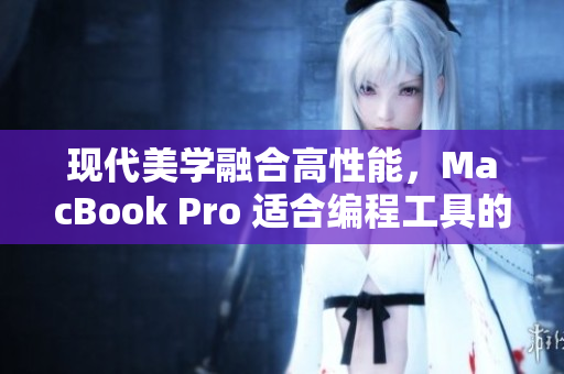 現(xiàn)代美學(xué)融合高性能，MacBook Pro 適合編程工具的外觀設(shè)計