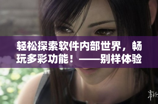 輕松探索軟件內(nèi)部世界，暢玩多彩功能！——?jiǎng)e樣體驗(yàn)軟件內(nèi)部游戲