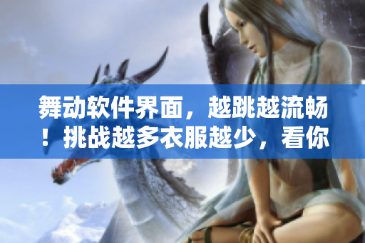 舞動軟件界面，越跳越流暢！挑戰(zhàn)越多衣服越少，看你能堅持多久？