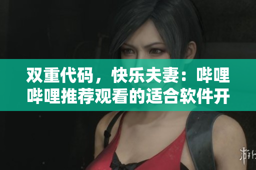 雙重代碼，快樂夫妻：嗶哩嗶哩推薦觀看的適合軟件開發(fā)者夫妻的電視劇