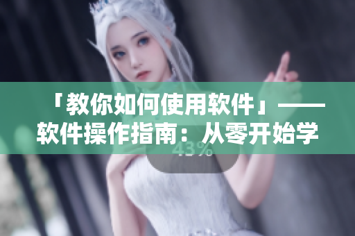 「教你如何使用軟件」——軟件操作指南：從零開始學習軟件運用技巧