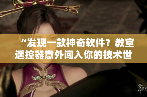 “發(fā)現(xiàn)一款神奇軟件？教室遙控器意外闖入你的技術(shù)世界”