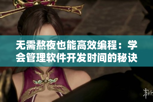 無(wú)需熬夜也能高效編程：學(xué)會(huì)管理軟件開(kāi)發(fā)時(shí)間的秘訣！