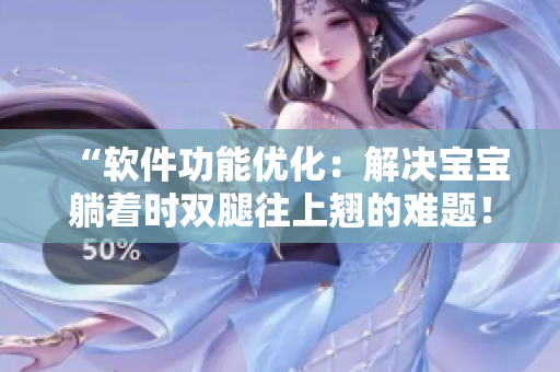 “軟件功能優(yōu)化：解決寶寶躺著時(shí)雙腿往上翹的難題！”