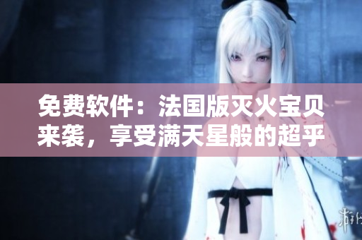 免費(fèi)軟件：法國(guó)版滅火寶貝來(lái)襲，享受滿天星般的超乎想象！