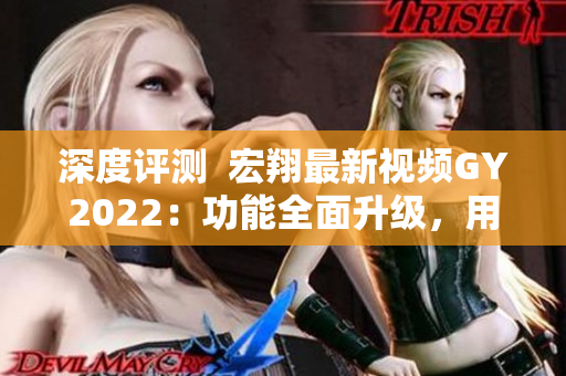 深度評(píng)測(cè)  宏翔最新視頻GY2022：功能全面升級(jí)，用戶體驗(yàn)再提升