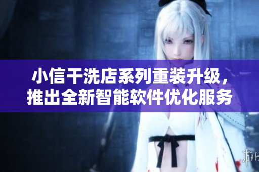 小信干洗店系列重裝升級(jí)，推出全新智能軟件優(yōu)化服務(wù)
