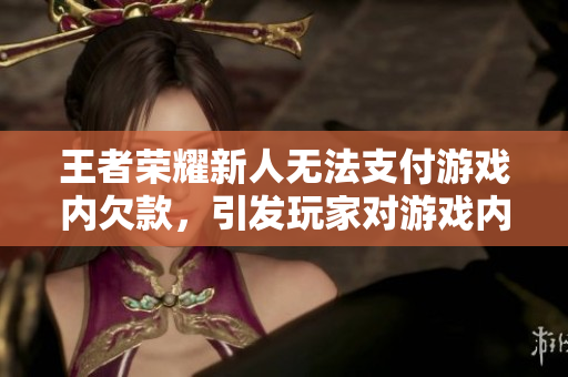 王者榮耀新人無法支付游戲內(nèi)欠款，引發(fā)玩家對游戲內(nèi)購爭議