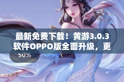 最新免費下載！黃游3.0.3軟件OPPO版全面升級，更快更穩(wěn)定！