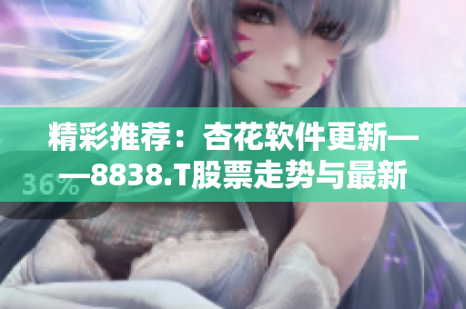 精彩推薦：杏花軟件更新——8838.T股票走勢(shì)與最新趨勢(shì)解析