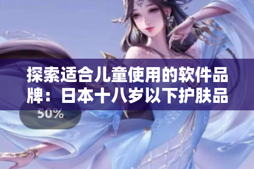 探索適合兒童使用的軟件品牌：日本十八歲以下護(hù)膚品牌啟示錄