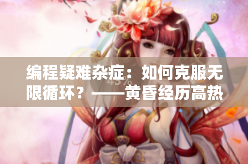 編程疑難雜癥：如何克服無限循環(huán)？——黃昏經(jīng)歷高熱不止