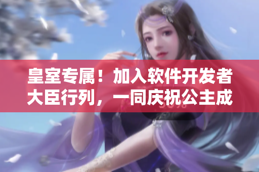 皇室專屬！加入軟件開發(fā)者大臣行列，一同慶祝公主成年禮