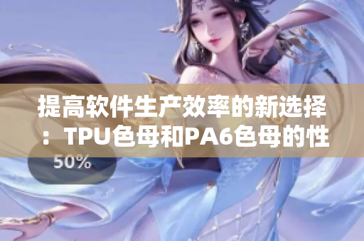 提高軟件生產(chǎn)效率的新選擇：TPU色母和PA6色母的性能分析