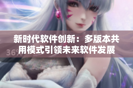 新時(shí)代軟件創(chuàng)新：多版本共用模式引領(lǐng)未來(lái)軟件發(fā)展