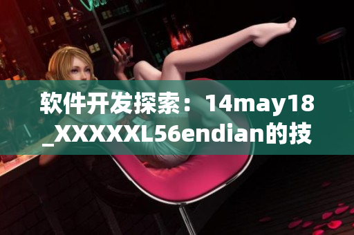 軟件開(kāi)發(fā)探索：14may18_XXXXXL56endian的技術(shù)奧秘揭秘