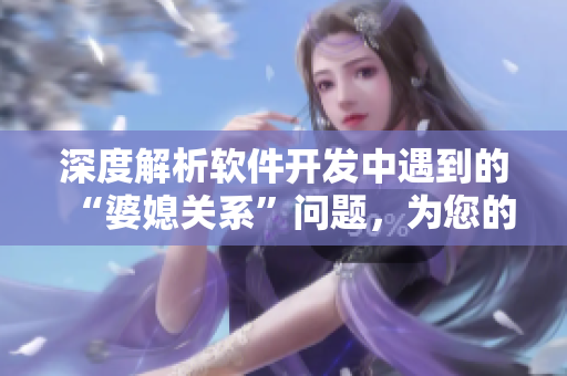 深度解析軟件開(kāi)發(fā)中遇到的“婆媳關(guān)系”問(wèn)題，為您的項(xiàng)目注入新活力！