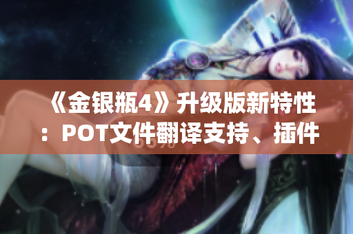 《金銀瓶4》升級(jí)版新特性：POT文件翻譯支持、插件優(yōu)化與Bug修復(fù)
