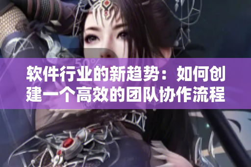 軟件行業(yè)的新趨勢(shì)：如何創(chuàng)建一個(gè)高效的團(tuán)隊(duì)協(xié)作流程