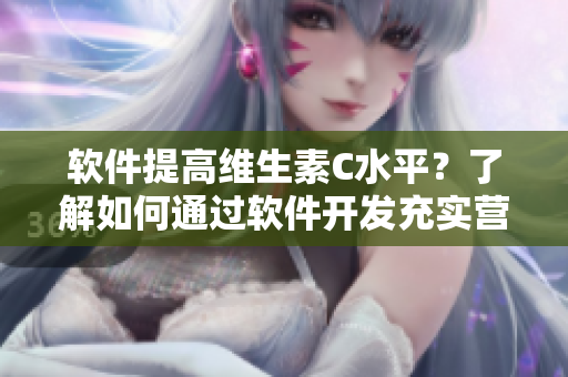 軟件提高維生素C水平？了解如何通過軟件開發(fā)充實營養(yǎng)計劃