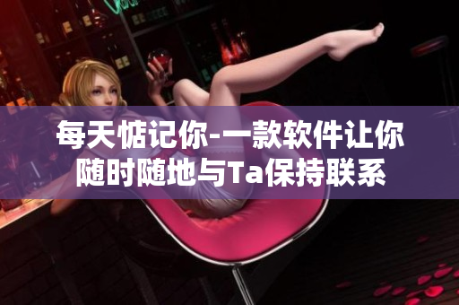 每天惦記你-一款軟件讓你隨時隨地與Ta保持聯(lián)系