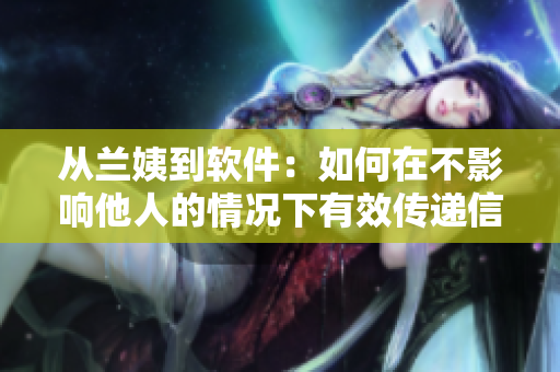 從蘭姨到軟件：如何在不影響他人的情況下有效傳遞信息？