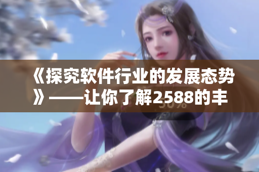 《探究軟件行業(yè)的發(fā)展態(tài)勢》——讓你了解2588的豐?？v滿