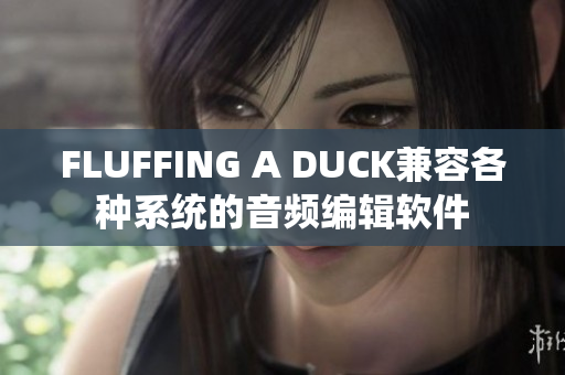 FLUFFING A DUCK兼容各種系統(tǒng)的音頻編輯軟件