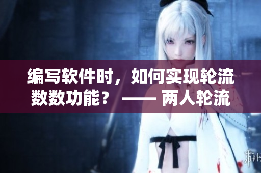 編寫軟件時(shí)，如何實(shí)現(xiàn)輪流數(shù)數(shù)功能？ —— 兩人輪流數(shù)數(shù)的算法實(shí)現(xiàn)