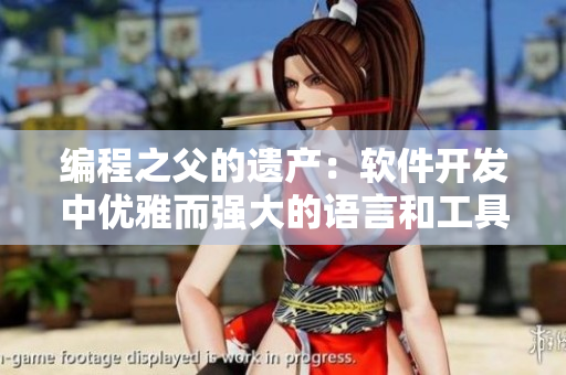 編程之父的遺產(chǎn)：軟件開發(fā)中優(yōu)雅而強(qiáng)大的語(yǔ)言和工具